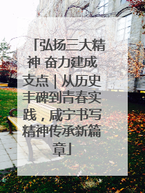 弘扬三大精神 奋力建成支点｜从历史丰碑到青春实践，咸宁书写精神传承新篇章